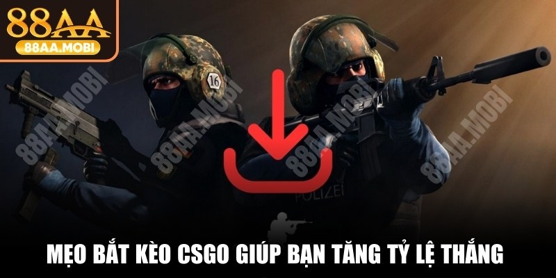 Mẹo bắt kèo CSGO giúp bạn tăng tỷ lệ thắng khi cá cược