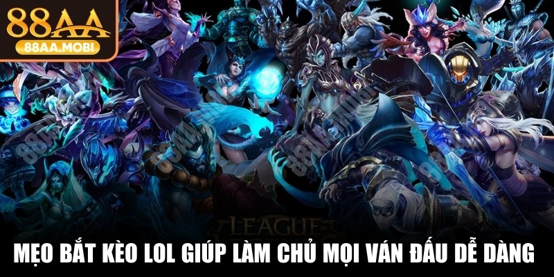 Mẹo bắt kèo LOL giúp bạn làm chủ mọi ván đấu dễ dàng nhất